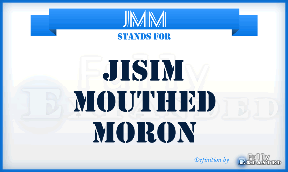 JMM - Jisim Mouthed Moron