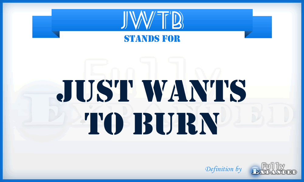 JWTB - just wants to burn