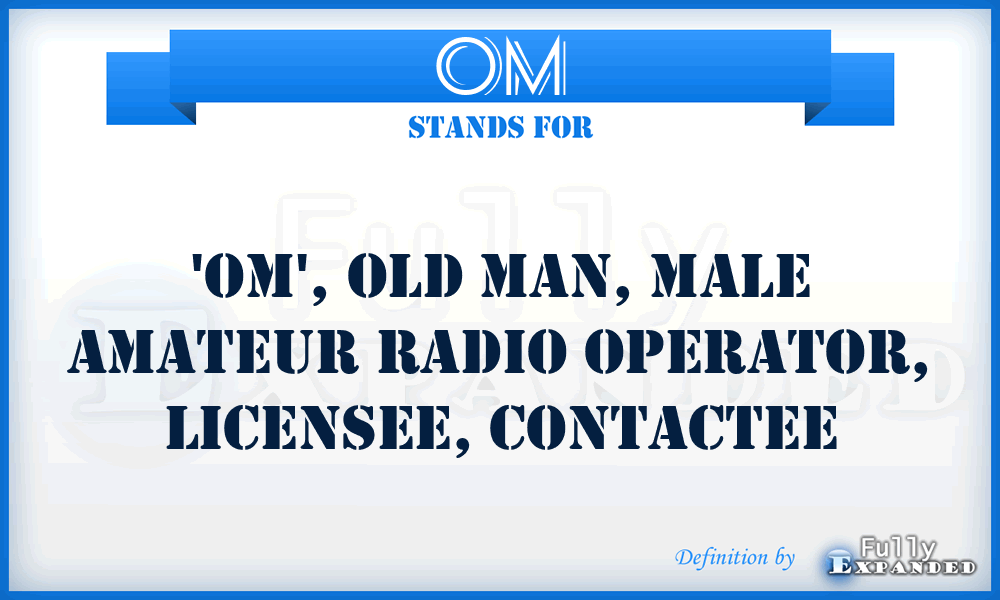 OM - 'OM', old man, male amateur radio operator, licensee, contactee
