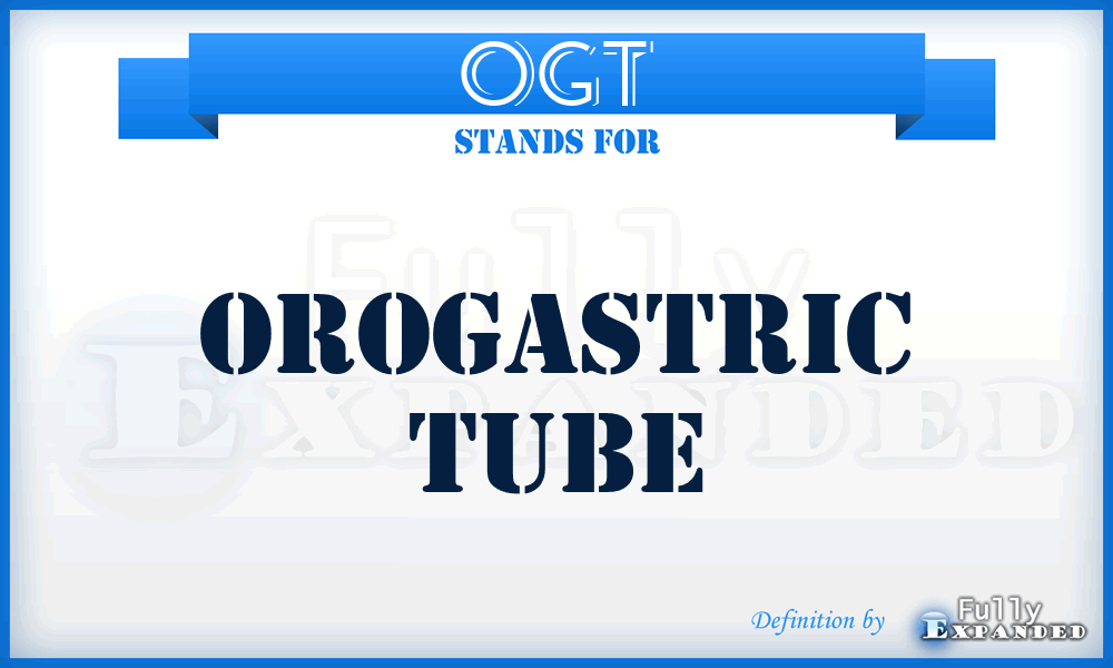 OGT - orogastric tube