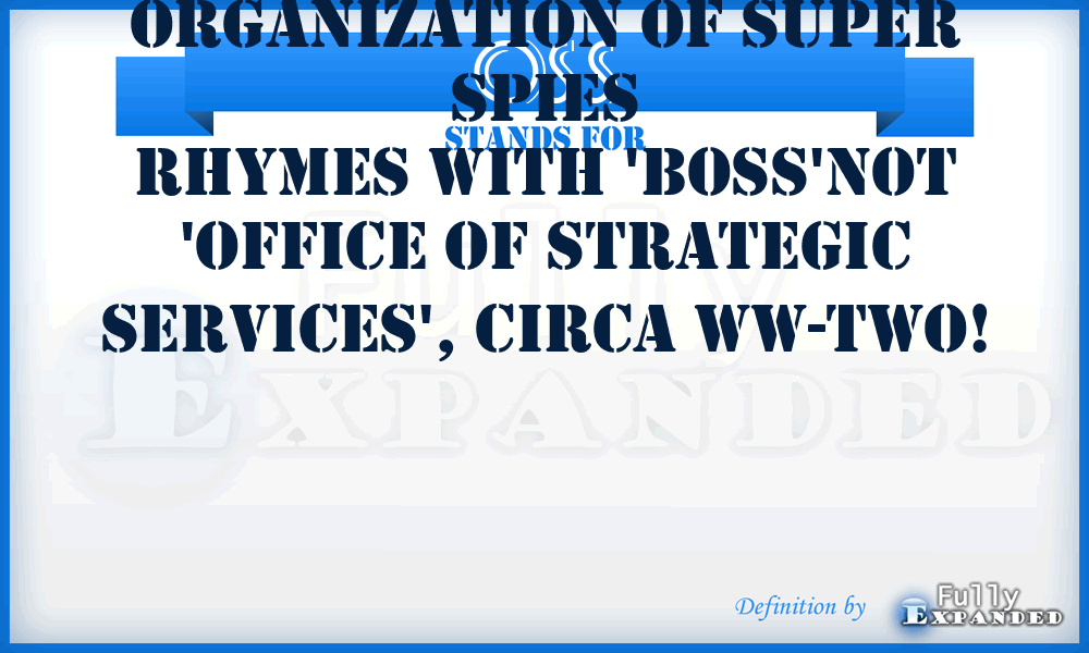 OSS - Organization of Super Spies
Rhymes with 'boss'not 'Office of Strategic Services', circa WW-TWO!