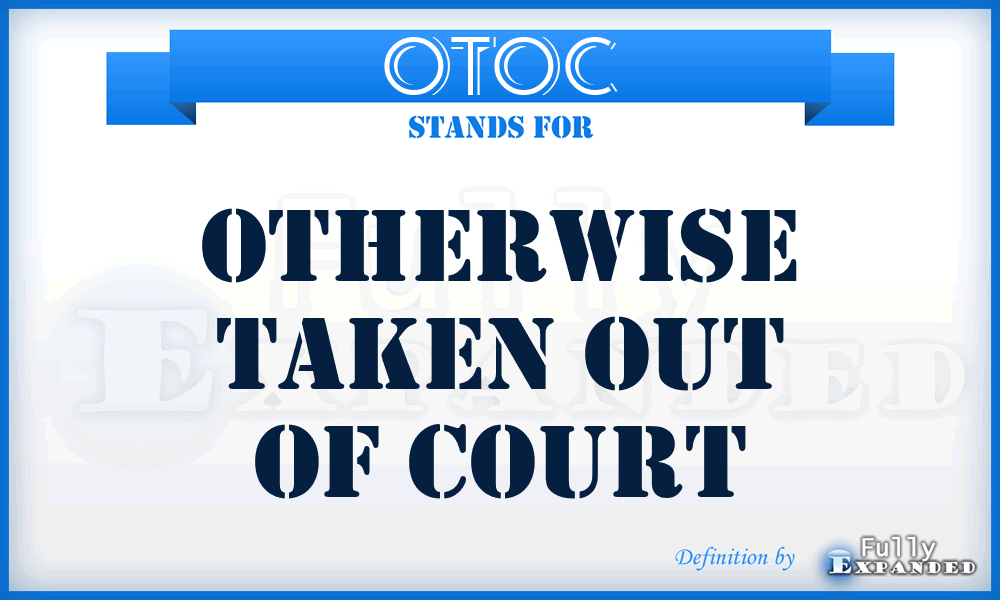 OTOC - Otherwise Taken Out Of Court