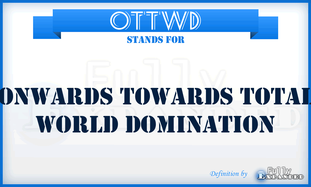 OTTWD - Onwards Towards Total World Domination