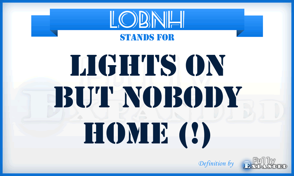 LOBNH - lights on but nobody home (!)