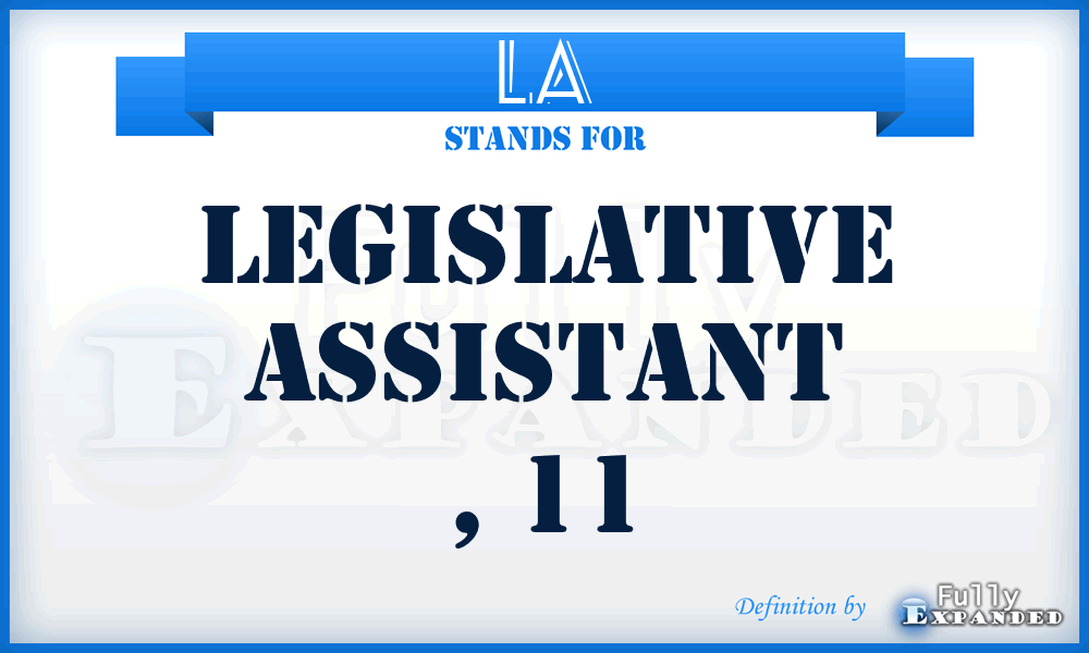 LA - legislative assistant , 11