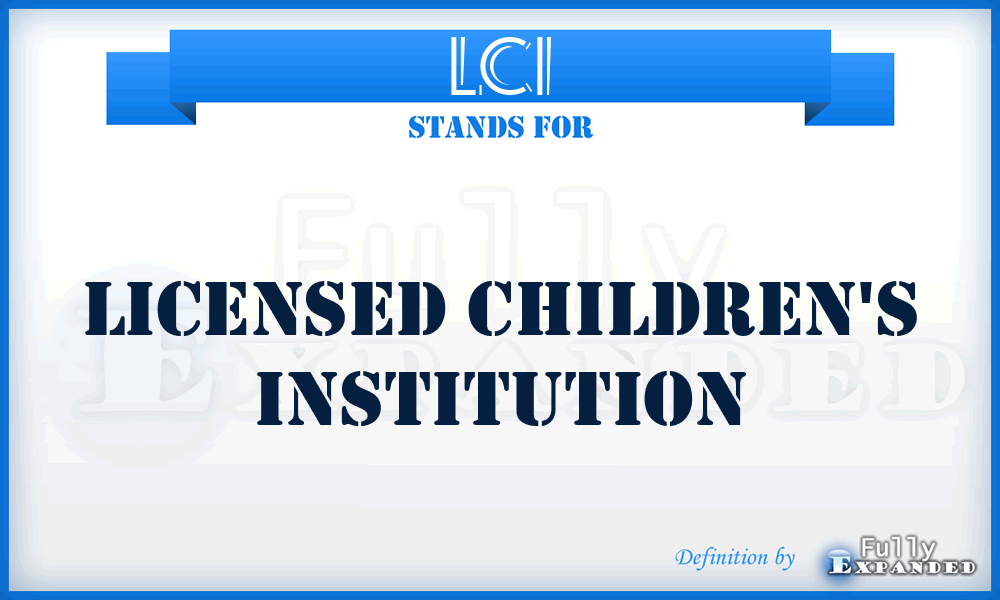 LCI - Licensed Children's Institution