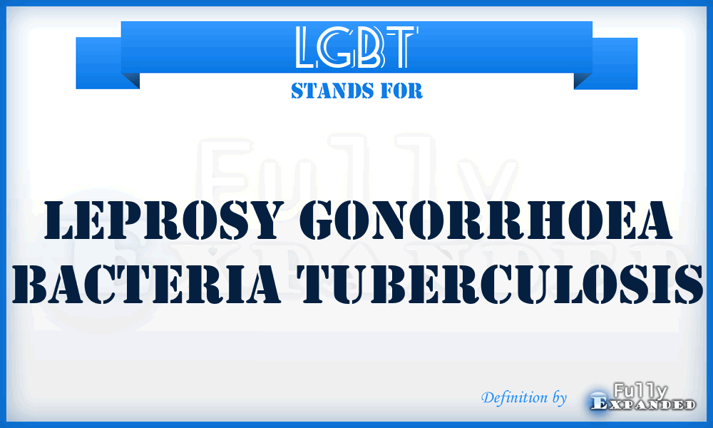 LGBT - Leprosy Gonorrhoea Bacteria Tuberculosis