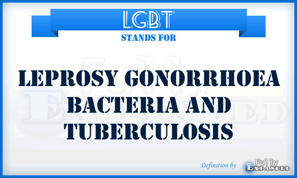 LGBT - leprosy gonorrhoea bacteria and tuberculosis