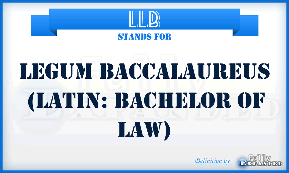 LLB - Legum Baccalaureus (Latin: Bachelor of Law)