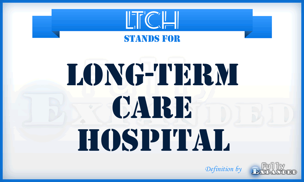 LTCH - LONG-TERM CARE HOSPITAL