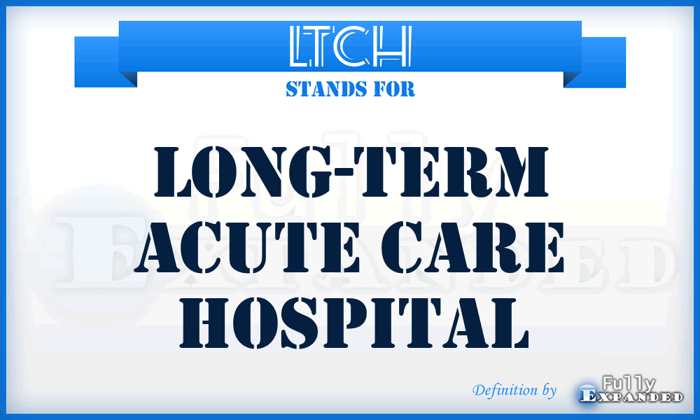 LTCH - Long-Term Acute Care Hospital