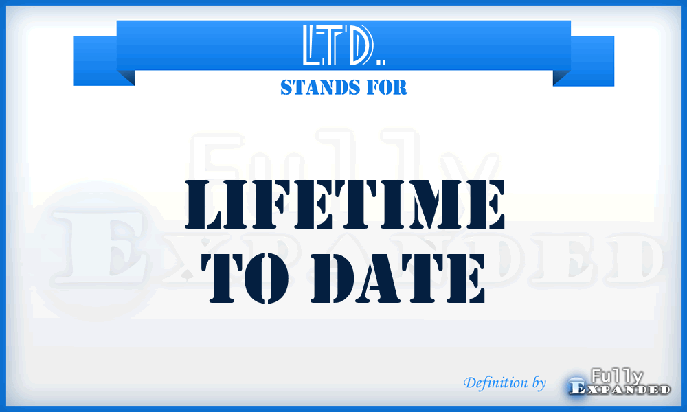 LTD. - Lifetime to date