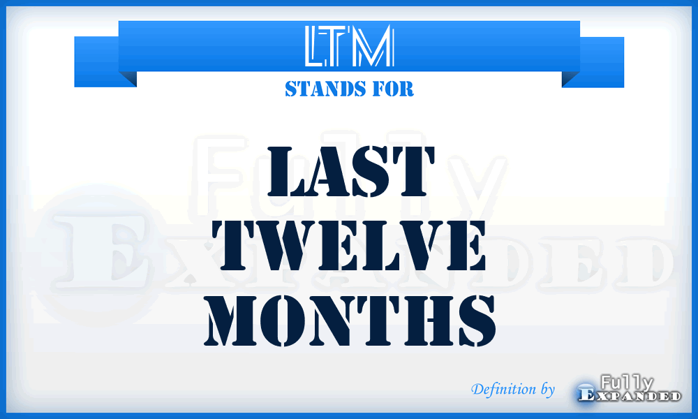 LTM - Last Twelve Months
