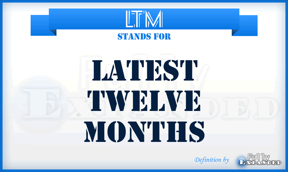 LTM - Latest Twelve Months