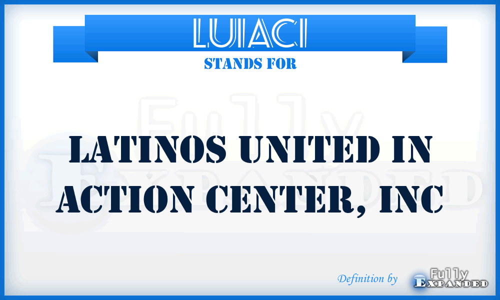LUIACI - Latinos United In Action Center, Inc