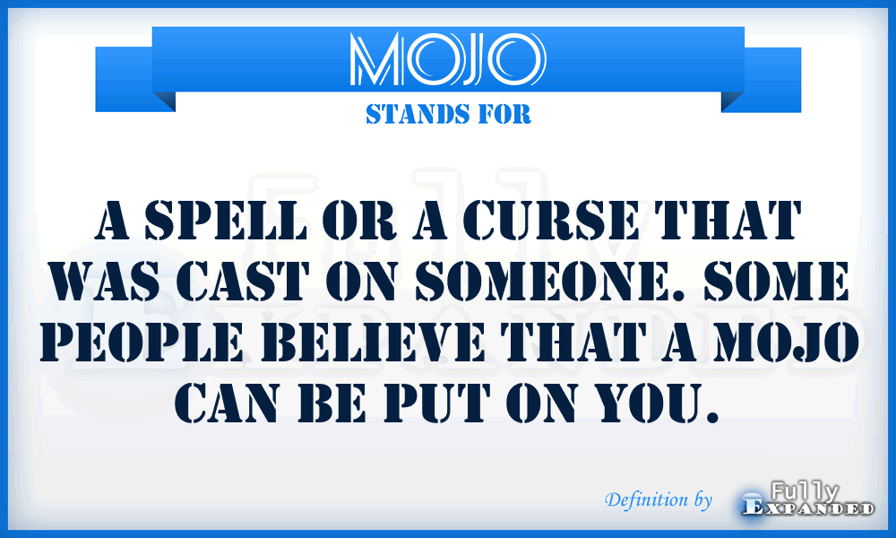MOJO - A spell or a curse that was cast on someone. Some people believe that a mojo can be put on you.