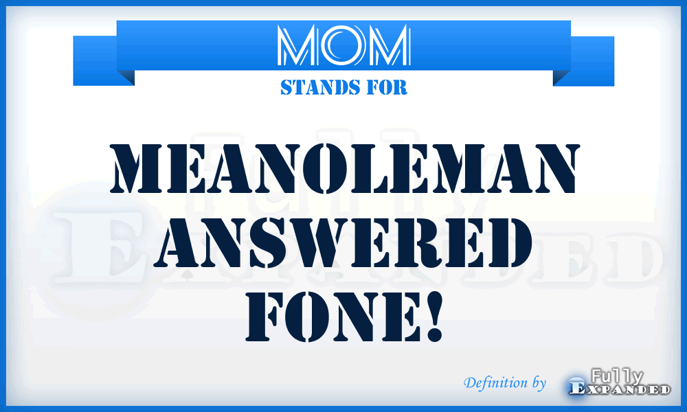 MOM - MeanOleMan answered FONE!