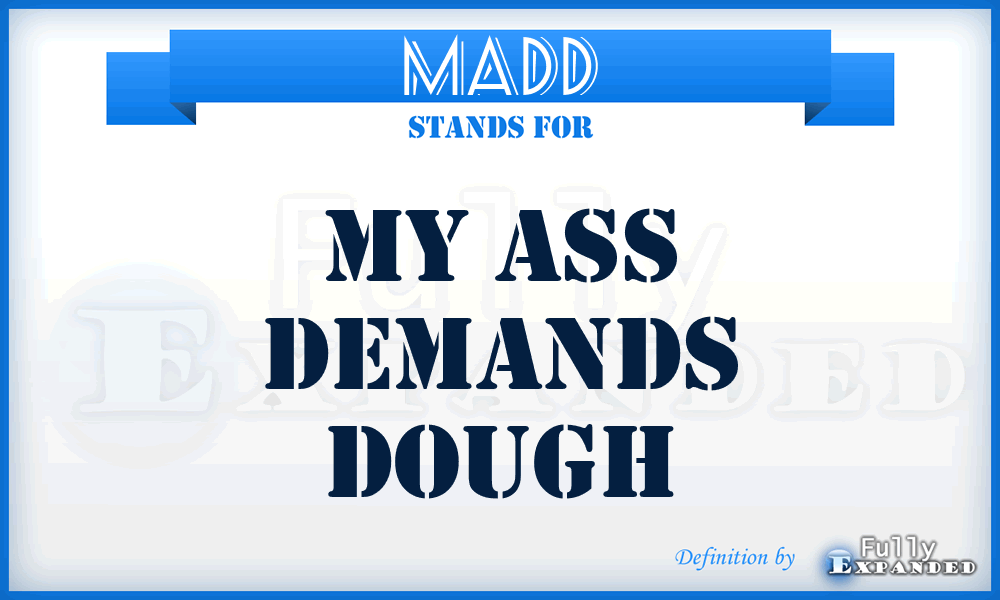 MADD - My Ass Demands Dough
