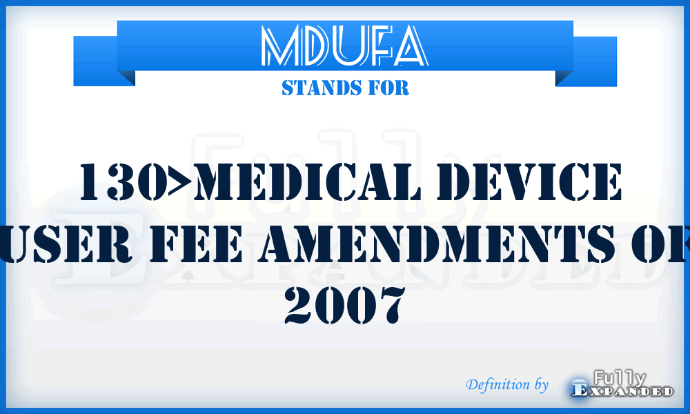 MDUFA - 130>Medical Device User Fee Amendments of 2007