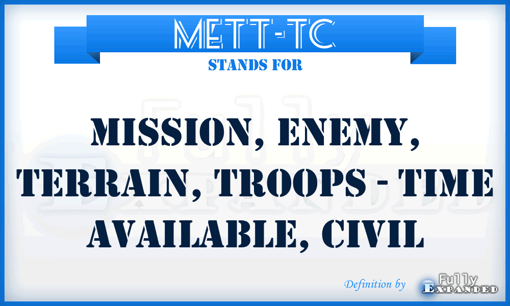 METT-TC - mission, enemy, terrain, troops - time available, civil
