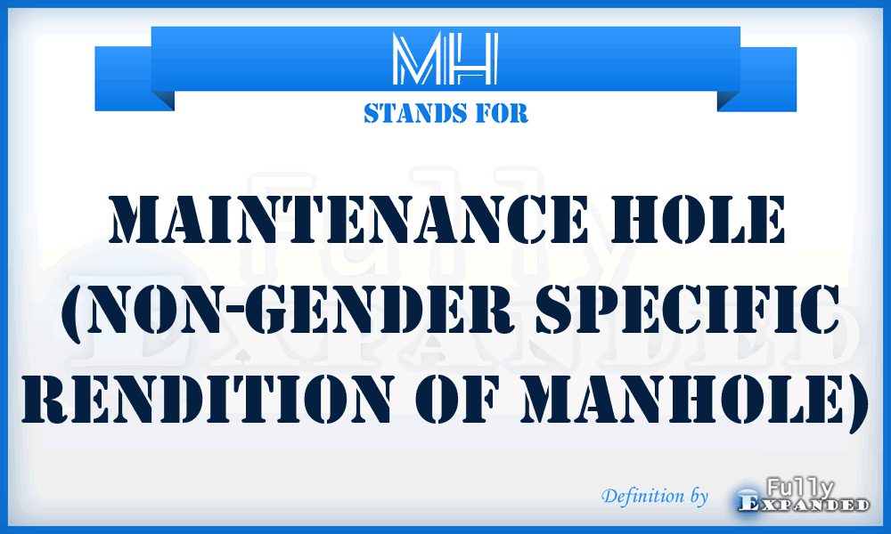 MH - Maintenance Hole (non-gender specific rendition of manhole)