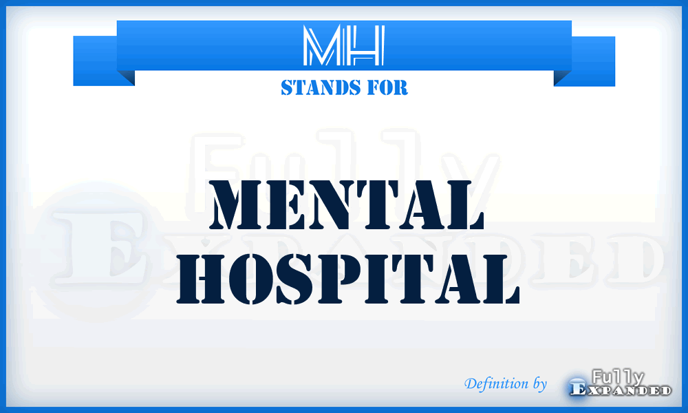 MH - mental hospital