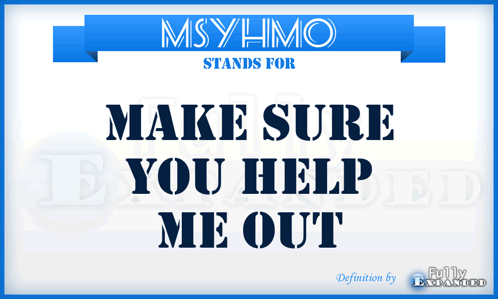 MSYHMO - Make Sure You Help Me Out