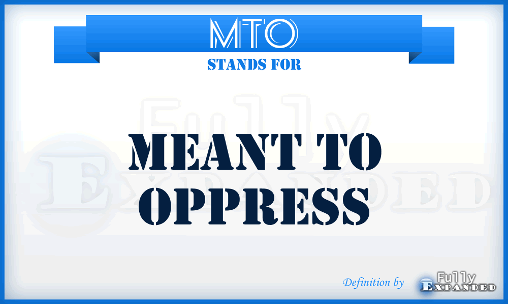 MTO - meant to oppress