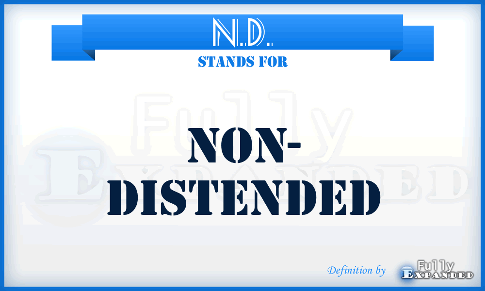 N.D. - Non- Distended