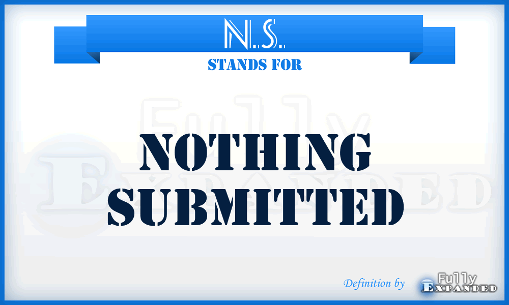 N.S. - Nothing Submitted