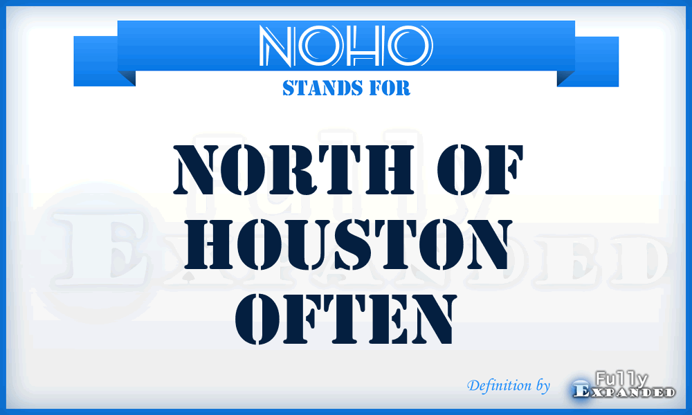 NOHO - north of Houston often