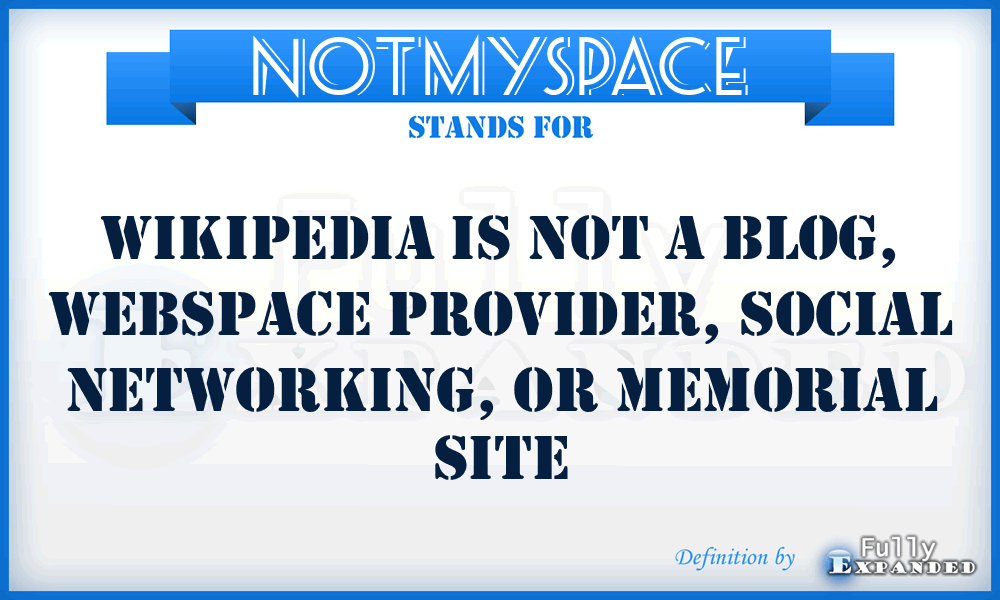 NOTMYSPACE - Wikipedia is not a blog, webspace provider, social networking, or memorial site