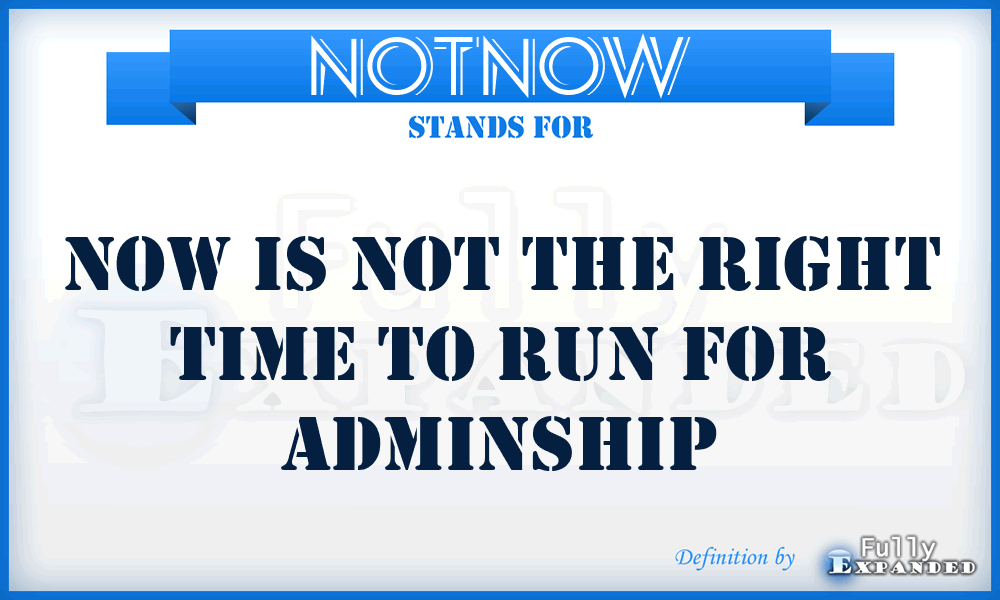 NOTNOW - Now is not the right time to run for adminship