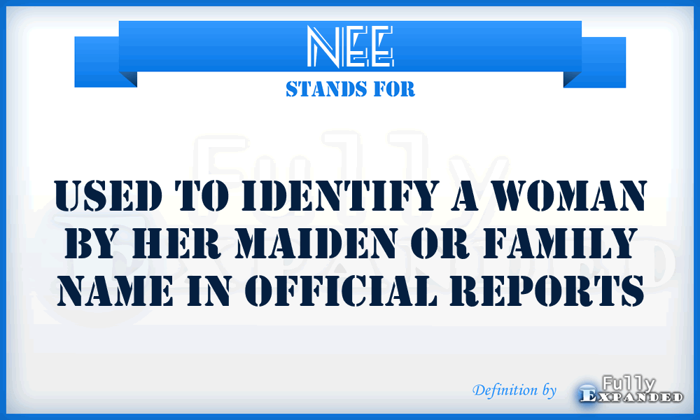 NEE - used to identify a woman by her maiden or family name in official reports