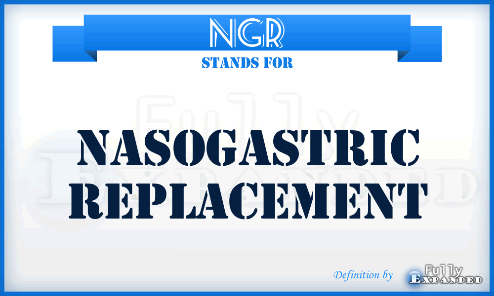 NGR - nasogastric replacement