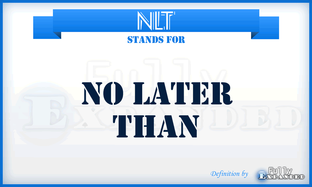 NLT - No Later Than