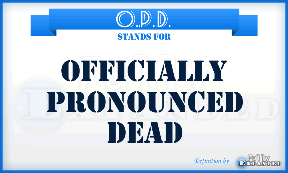 O.P.D. - Officially Pronounced Dead