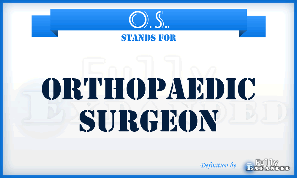 O.S. - Orthopaedic Surgeon