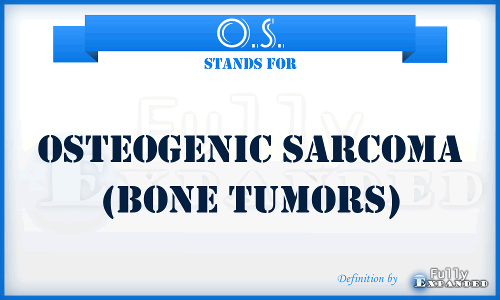 O.S. - Osteogenic Sarcoma (bone tumors)