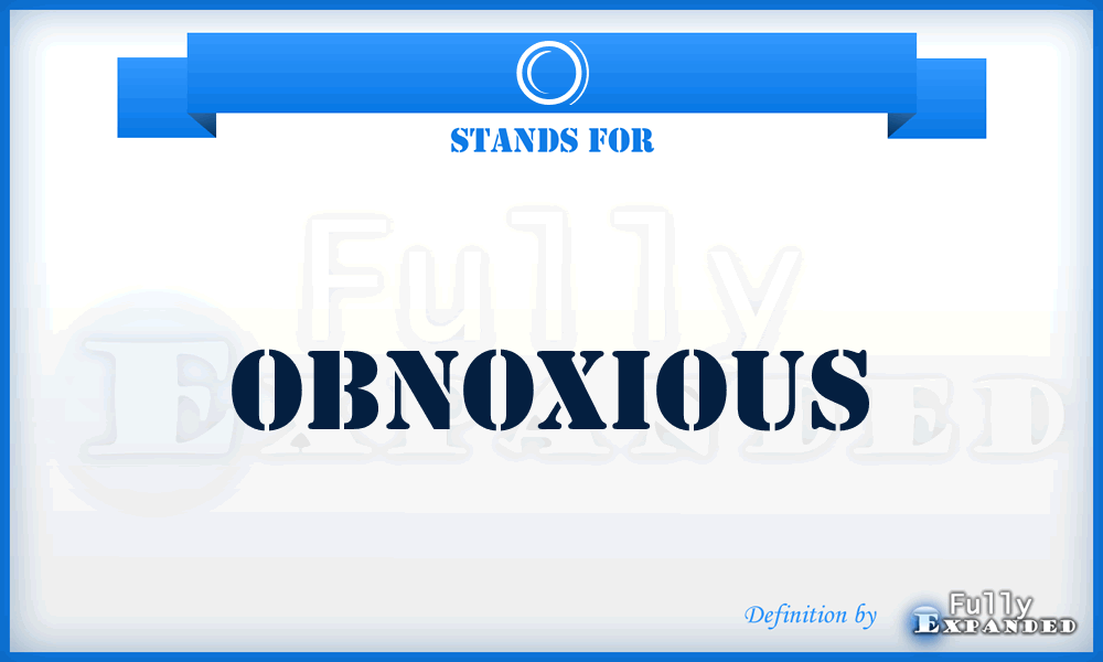 O - Obnoxious