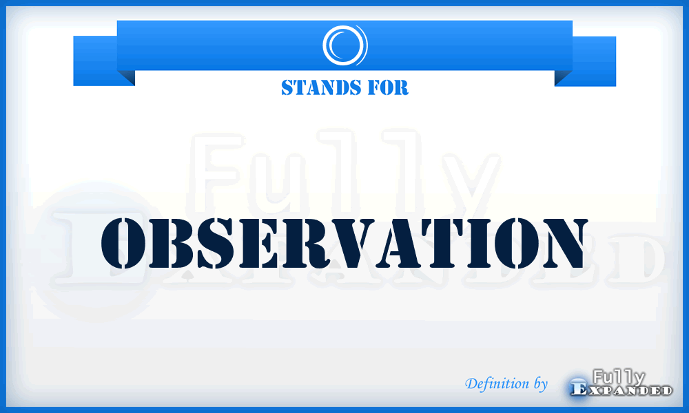 O - Observation