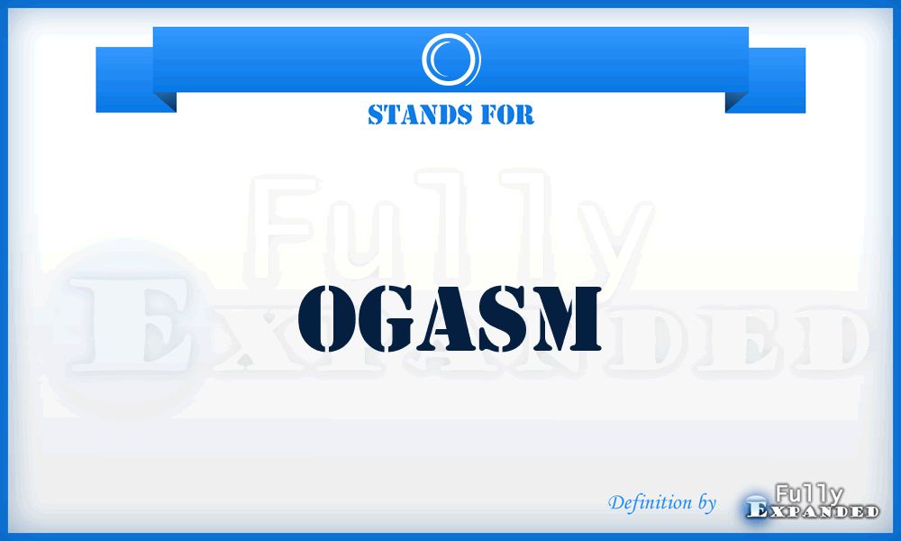 O - Ogasm