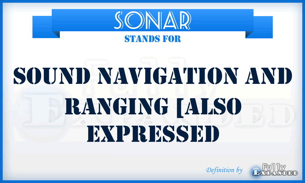 SONAR - sound navigation and ranging [also expressed