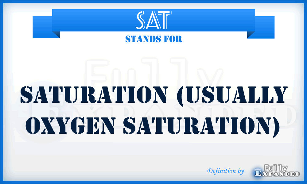 SAT - Saturation (usually Oxygen Saturation)