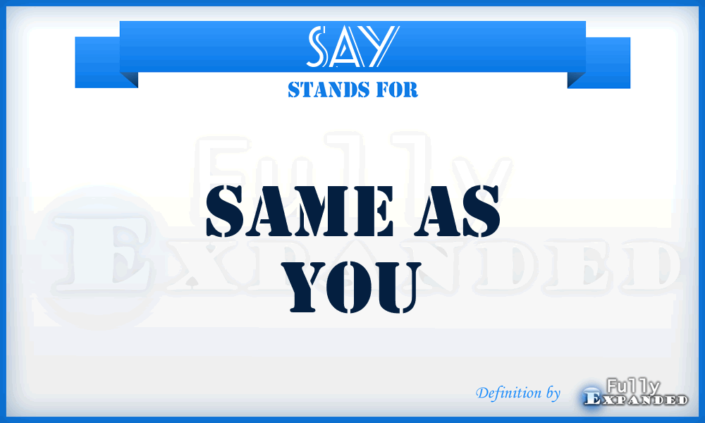 SAY - Same As You