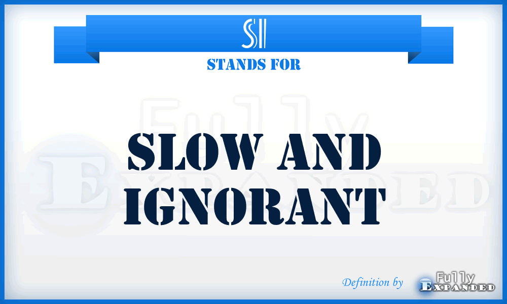 SI - Slow and Ignorant