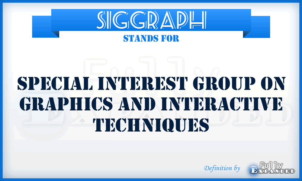 SIGGRAPH - Special Interest Group on GRAPHics and Interactive Techniques