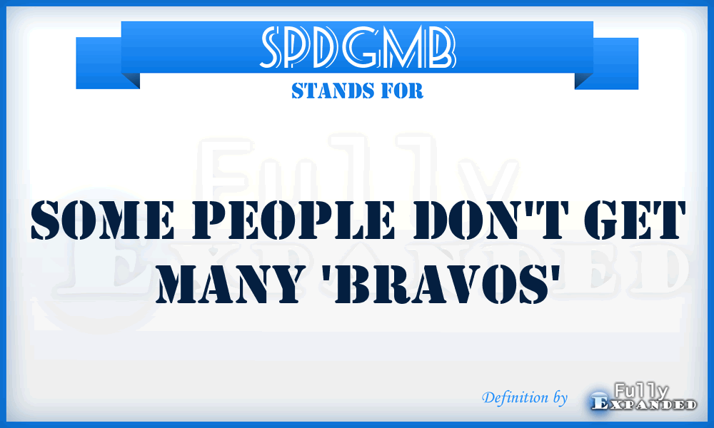 SPDGMB - Some People Don't Get many 'Bravos'