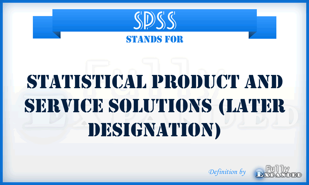 SPSS - Statistical Product and Service Solutions (later designation)