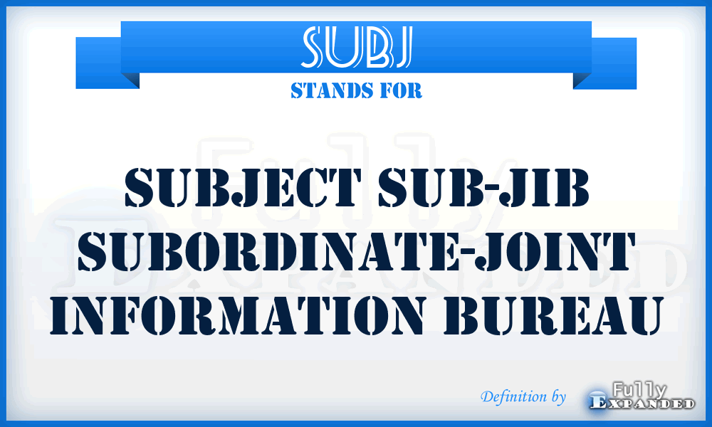 SUBJ - Subject Sub-JIB Subordinate-Joint Information Bureau